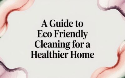 A Guide to Eco Friendly Cleaning for a Healthier Home