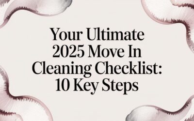 Your Ultimate 2025 Move In Cleaning Checklist: 10 Key Steps