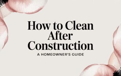 How to Clean After Construction A Homeowner’s Guide