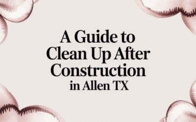 A Guide to Clean Up After Construction in Allen TX